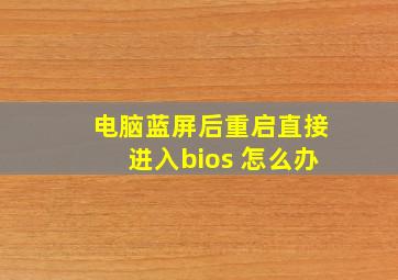 电脑蓝屏后重启直接进入bios 怎么办